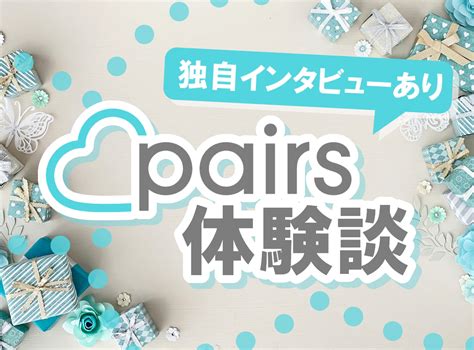 ペアーズ 付き合う 体験談|『ペアーズ（Pairs）』体験談まとめ 独自インタビューからわ。